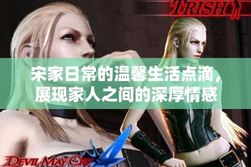 宋家日常的温馨生活点滴，展现家人之间的深厚情感
