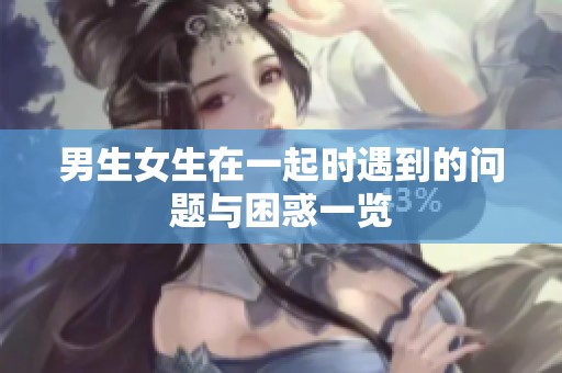 男生女生在一起时遇到的问题与困惑一览