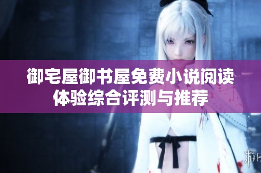 御宅屋御书屋免费小说阅读体验综合评测与推荐