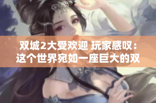 双城2大受欢迎 玩家感叹：这个世界宛如一座巨大的双城乐园