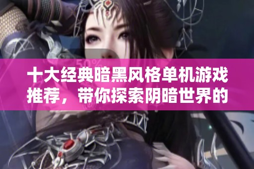 十大经典暗黑风格单机游戏推荐，带你探索阴暗世界的魅力与挑战