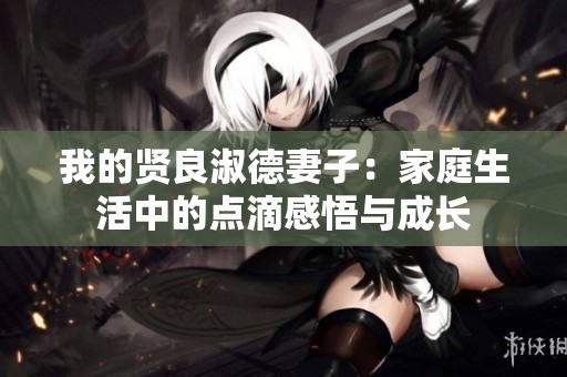 我的贤良淑德妻子：家庭生活中的点滴感悟与成长