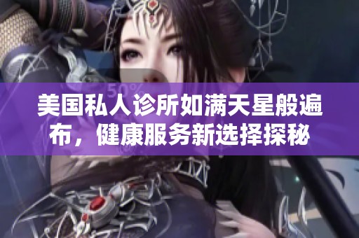 美国私人诊所如满天星般遍布，健康服务新选择探秘