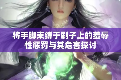 将手脚束缚于刷子上的羞辱性惩罚与其危害探讨