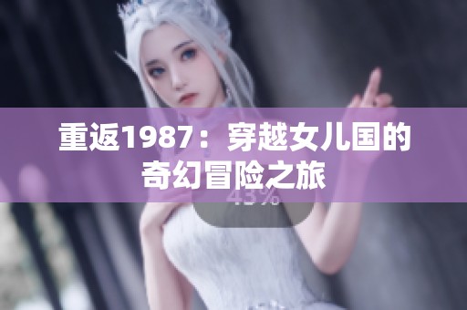 重返1987：穿越女儿国的奇幻冒险之旅