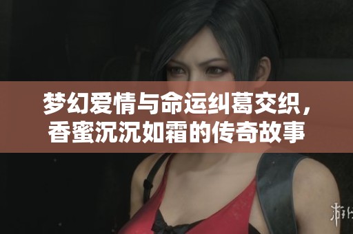 梦幻爱情与命运纠葛交织，香蜜沉沉如霜的传奇故事