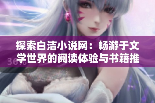 探索白洁小说网：畅游于文学世界的阅读体验与书籍推荐