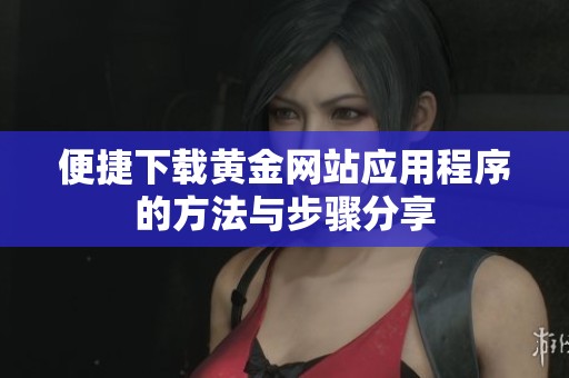 便捷下载黄金网站应用程序的方法与步骤分享