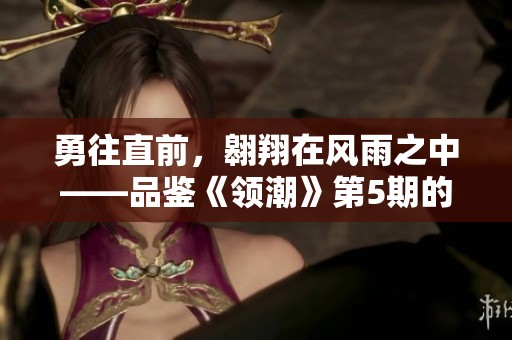 勇往直前，翱翔在风雨之中——品鉴《领潮》第5期的坚定与自由