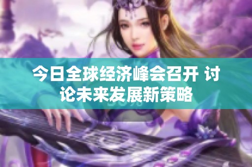 今日全球经济峰会召开 讨论未来发展新策略