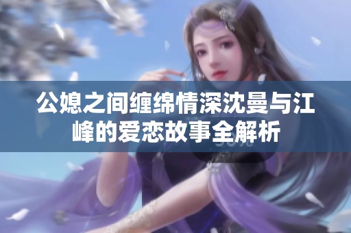 公媳之间缠绵情深沈曼与江峰的爱恋故事全解析