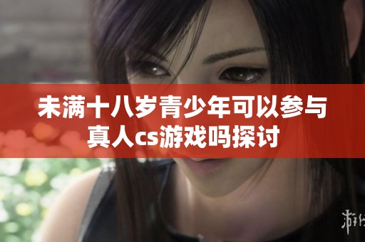 未满十八岁青少年可以参与真人cs游戏吗探讨