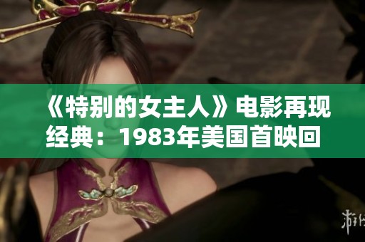 《特别的女主人》电影再现经典：1983年美国首映回顾