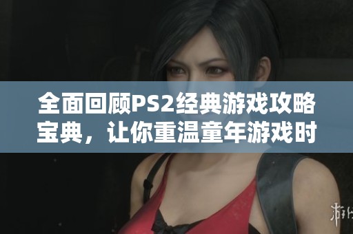 全面回顾PS2经典游戏攻略宝典，让你重温童年游戏时光的精彩瞬间
