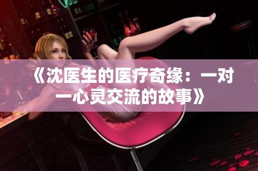 《沈医生的医疗奇缘：一对一心灵交流的故事》