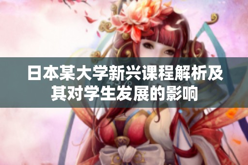 日本某大学新兴课程解析及其对学生发展的影响