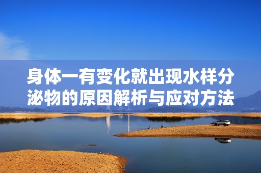 身体一有变化就出现水样分泌物的原因解析与应对方法