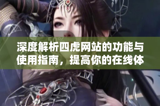 深度解析四虎网站的功能与使用指南，提高你的在线体验
