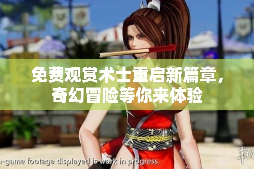 免费观赏术士重启新篇章，奇幻冒险等你来体验