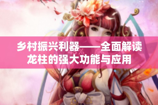 乡村振兴利器——全面解读龙柱的强大功能与应用