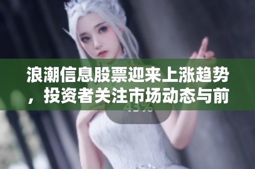 浪潮信息股票迎来上涨趋势，投资者关注市场动态与前景分析