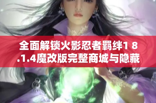 全面解锁火影忍者羁绊1 8.1.4魔改版完整商城与隐藏英雄皮肤体验