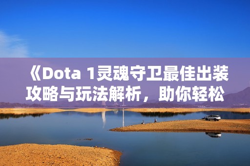 《Dota 1灵魂守卫最佳出装攻略与玩法解析，助你轻松掌握游戏技巧》