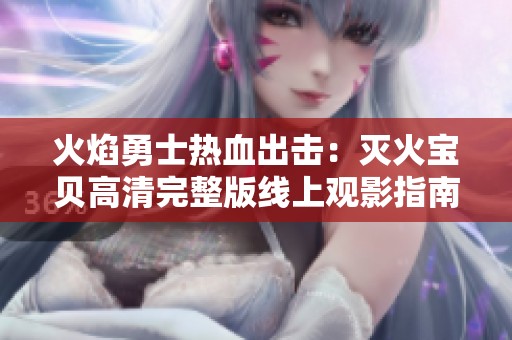 火焰勇士热血出击：灭火宝贝高清完整版线上观影指南