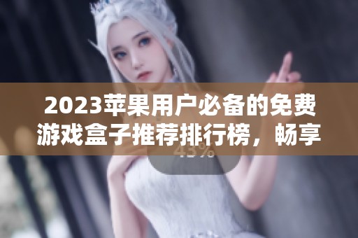 2023苹果用户必备的免费游戏盒子推荐排行榜，畅享高品质游戏体验不容错过