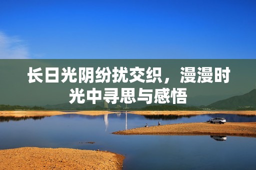 长日光阴纷扰交织，漫漫时光中寻思与感悟