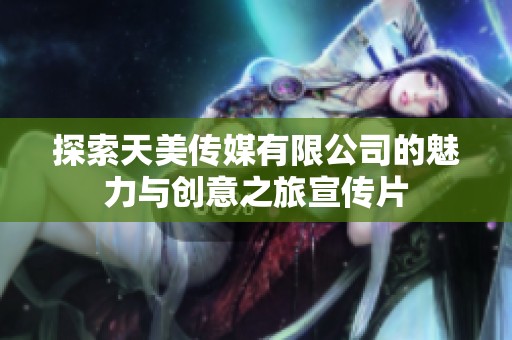 探索天美传媒有限公司的魅力与创意之旅宣传片