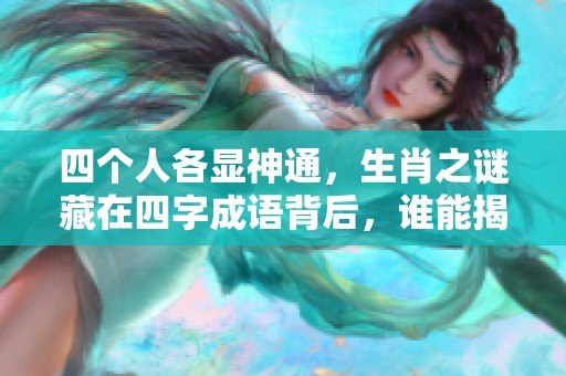 四个人各显神通,生肖之谜藏在四字成语背后,谁能揭晓答案呢