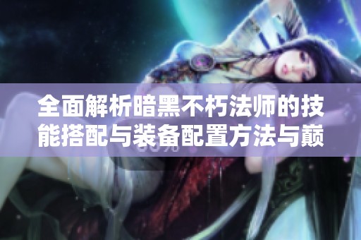 全面解析暗黑不朽法师的技能搭配与装备配置方法与巅峰400加点技巧