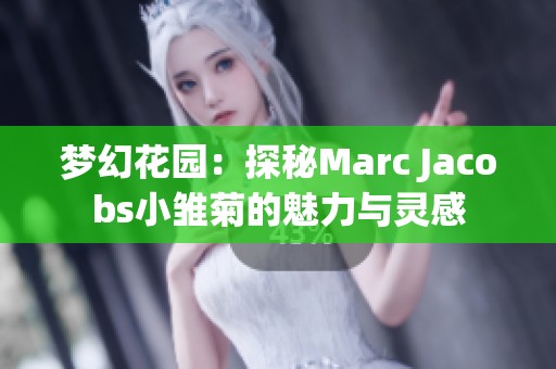 梦幻花园：探秘Marc Jacobs小雏菊的魅力与灵感
