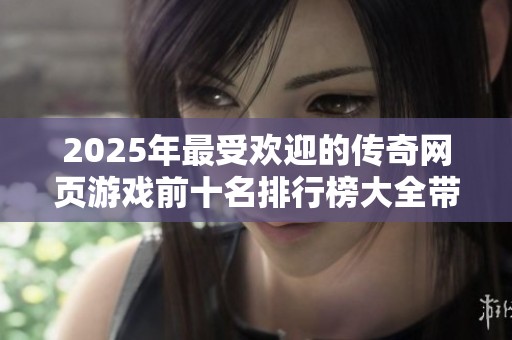 2025年最受欢迎的传奇网页游戏前十名排行榜大全带你领略经典传奇魅力
