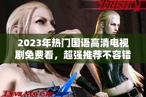 2023年热门国语高清电视剧免费看，超强推荐不容错过