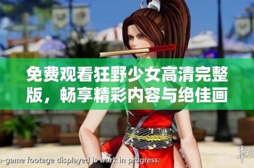 免费观看狂野少女高清完整版，畅享精彩内容与绝佳画质