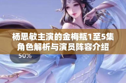 杨思敏主演的金梅瓶1至5集角色解析与演员阵容介绍
