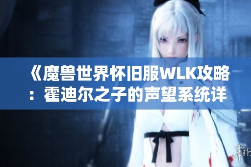 《魔兽世界怀旧服WLK攻略：霍迪尔之子的声望系统详解与快速提升方法》