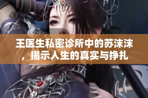 王医生私密诊所中的苏沫沫，揭示人生的真实与挣扎
