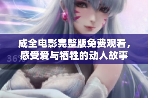 成全电影完整版免费观看，感受爱与牺牲的动人故事