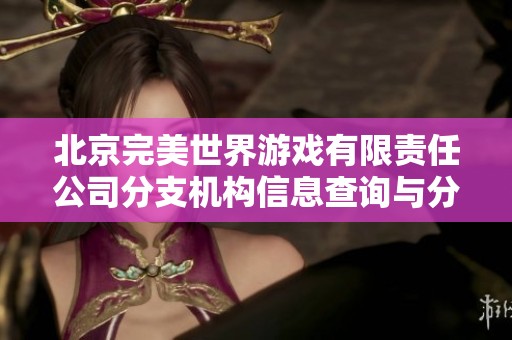 北京完美世界游戏有限责任公司分支机构信息查询与分析更新