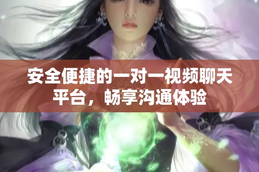 安全便捷的一对一视频聊天平台，畅享沟通体验