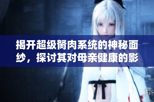 揭开超级胬肉系统的神秘面纱，探讨其对母亲健康的影响