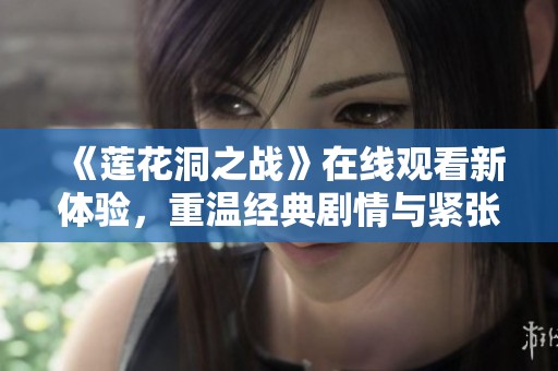 《莲花洞之战》在线观看新体验，重温经典剧情与紧张对抗
