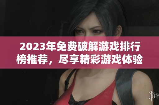 2023年免费破解游戏排行榜推荐，尽享精彩游戏体验无需花费任何费用