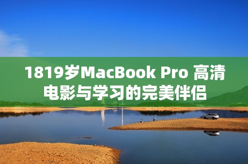 1819岁MacBook Pro 高清电影与学习的完美伴侣