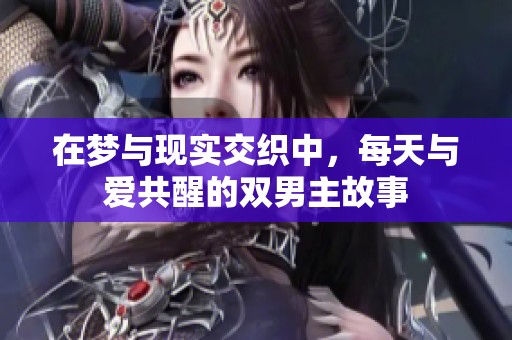在梦与现实交织中，每天与爱共醒的双男主故事