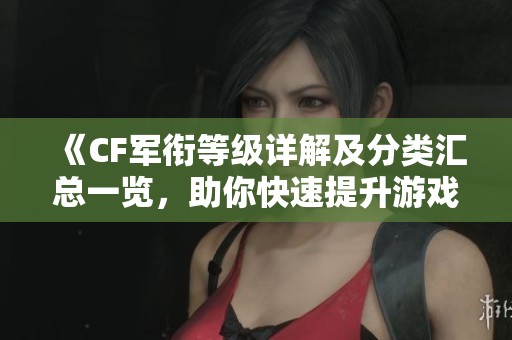 《CF军衔等级详解及分类汇总一览，助你快速提升游戏实力》
