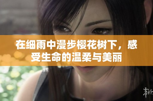 在细雨中漫步樱花树下，感受生命的温柔与美丽